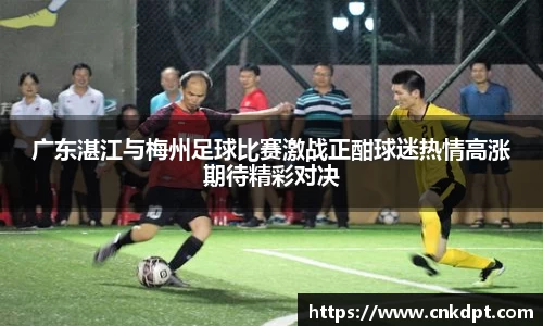 广东湛江与梅州足球比赛激战正酣球迷热情高涨期待精彩对决