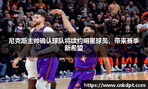 尼克斯主帅确认球队将续约明星球员，带来赛季新希望