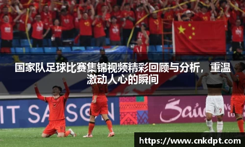 国家队足球比赛集锦视频精彩回顾与分析，重温激动人心的瞬间