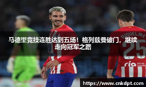 马德里竞技连胜达到五场！格列兹曼破门，继续走向冠军之路