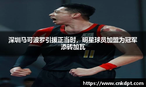 深圳马可波罗引援正当时，明星球员加盟为冠军添砖加瓦