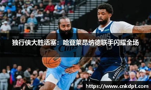 独行侠大胜活塞：哈登莱昂纳德联手闪耀全场