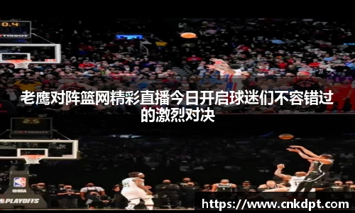老鹰对阵篮网精彩直播今日开启球迷们不容错过的激烈对决
