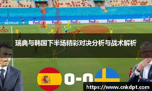 瑞典与韩国下半场精彩对决分析与战术解析