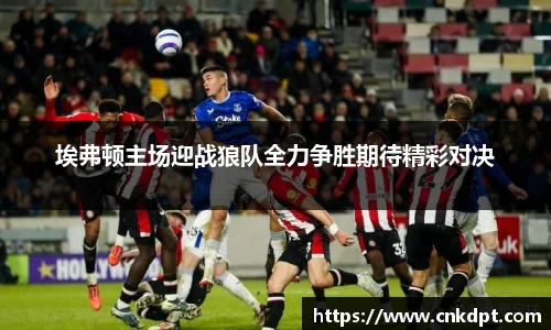 埃弗顿主场迎战狼队全力争胜期待精彩对决