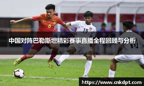 中国对阵巴勒斯坦精彩赛事直播全程回顾与分析
