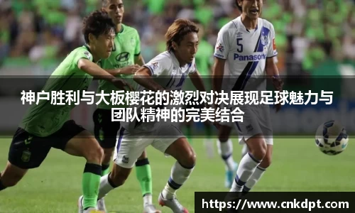 神户胜利与大板樱花的激烈对决展现足球魅力与团队精神的完美结合