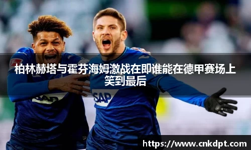 柏林赫塔与霍芬海姆激战在即谁能在德甲赛场上笑到最后