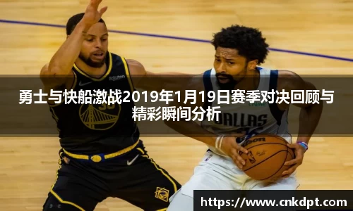勇士与快船激战2019年1月19日赛季对决回顾与精彩瞬间分析