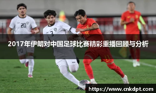 2017年伊朗对中国足球比赛精彩重播回顾与分析