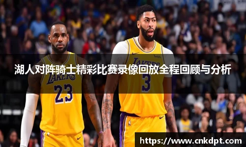 湖人对阵骑士精彩比赛录像回放全程回顾与分析