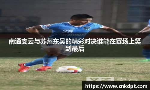 南通支云与苏州东吴的精彩对决谁能在赛场上笑到最后