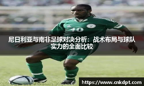 尼日利亚与南非足球对决分析：战术布局与球队实力的全面比较